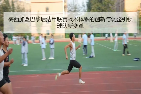 梅西加盟巴黎后法甲联赛战术体系的创新与调整引领球队新变革