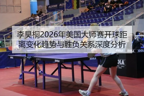 李昊桐2026年美国大师赛开球距离变化趋势与胜负关系深度分析