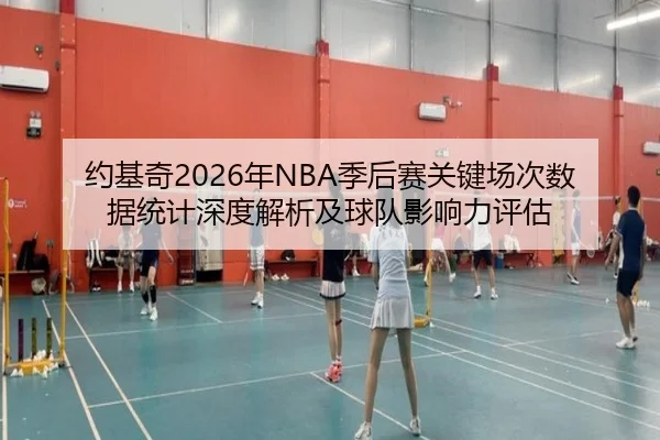 约基奇2026年NBA季后赛关键场次数据统计深度解析及球队影响力评估
